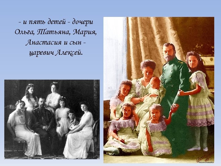 - и пять детей - дочери Ольга, Татьяна, Мария, Анастасия и сын царевич Алексей.
