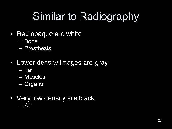 Similar to Radiography • Radiopaque are white – Bone – Prosthesis • Lower density