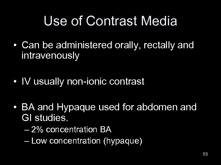 Use of Contrast Media • Can be administered orally, rectally and intravenously • IV