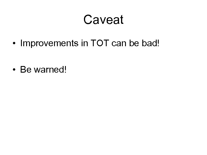 Caveat • Improvements in TOT can be bad! • Be warned! 