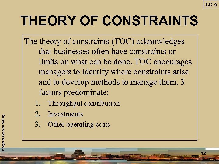 LO 6 THEORY OF CONSTRAINTS Managerial Decision Making The theory of constraints (TOC) acknowledges