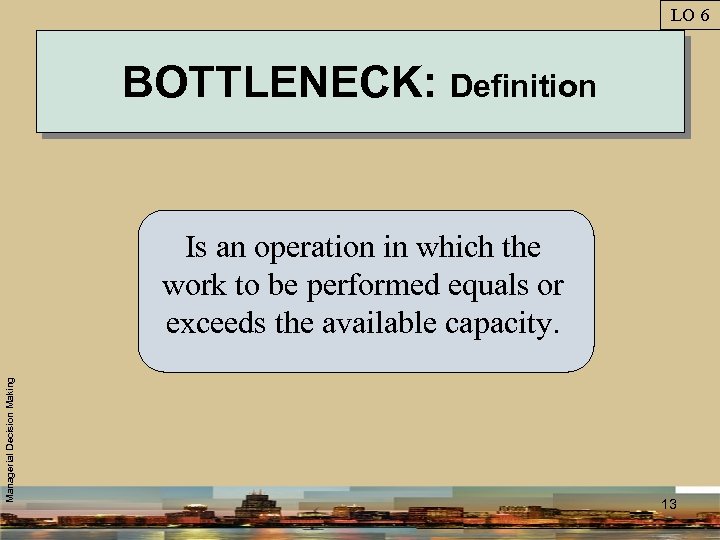 LO 6 BOTTLENECK: Definition Managerial Decision Making Is an operation in which the work