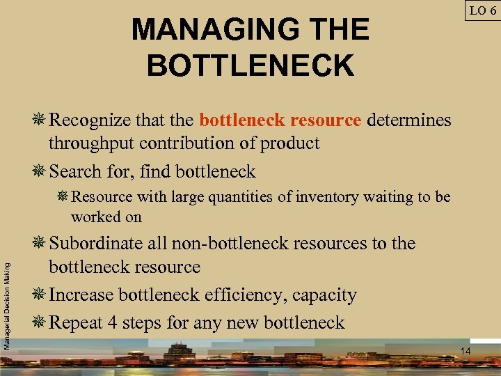 MANAGING THE BOTTLENECK LO 6 ¯ Recognize that the bottleneck resource determines throughput contribution