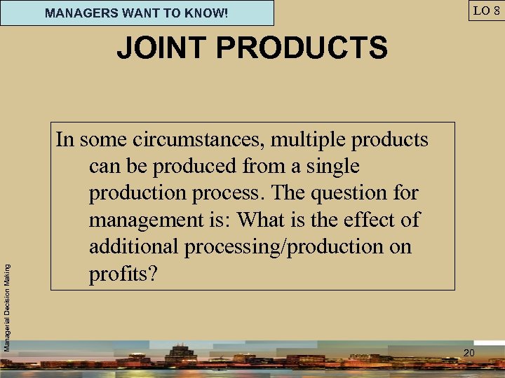 MANAGERS WANT TO KNOW! LO 8 Managerial Decision Making JOINT PRODUCTS In some circumstances,