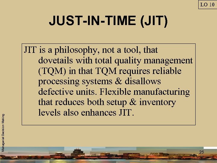 LO 10 Managerial Decision Making JUST-IN-TIME (JIT) JIT is a philosophy, not a tool,