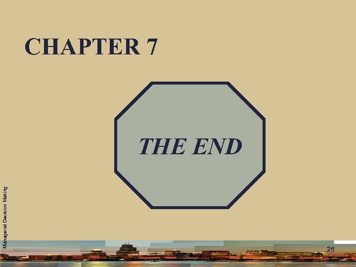 Managerial Decision Making CHAPTER 7 THE END 26 