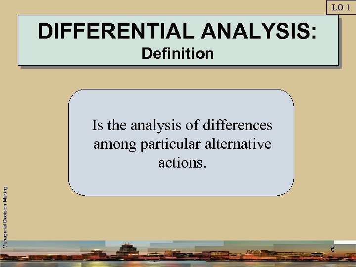 LO 1 DIFFERENTIAL ANALYSIS: Definition Managerial Decision Making Is the analysis of differences among