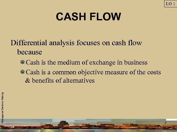 LO 1 CASH FLOW Differential analysis focuses on cash flow because Managerial Decision Making