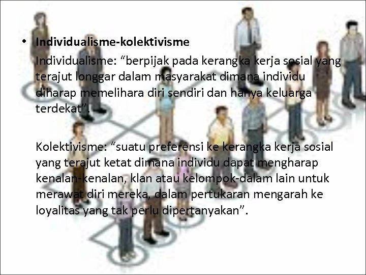  • Individualisme-kolektivisme Individualisme: “berpijak pada kerangka kerja sosial yang terajut longgar dalam masyarakat