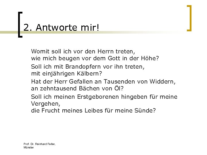 2. Antworte mir! Womit soll ich vor den Herrn treten, wie mich beugen vor