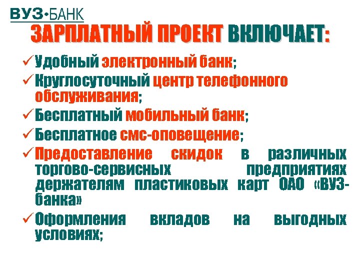 ЗАРПЛАТНЫЙ ПРОЕКТ ВКЛЮЧАЕТ: ü Удобный электронный банк; ü Круглосуточный центр телефонного обслуживания; ü Бесплатный