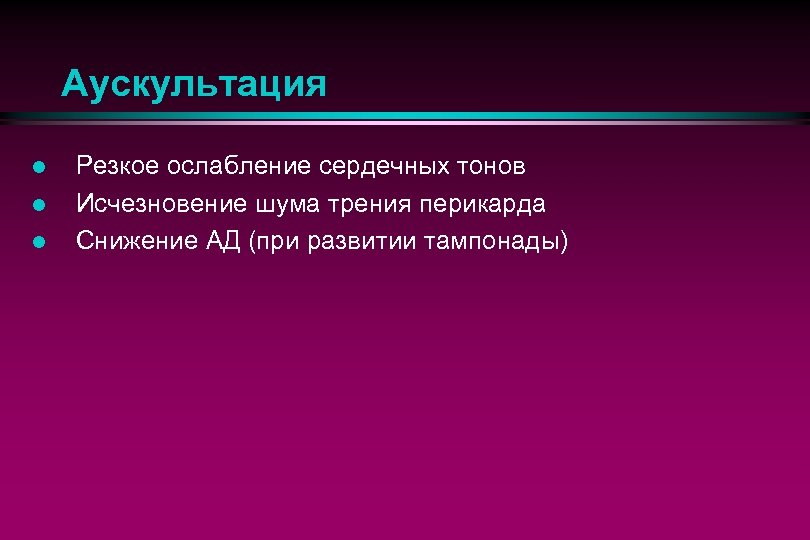 Аускультация l l l Резкое ослабление сердечных тонов Исчезновение шума трения перикарда Снижение АД