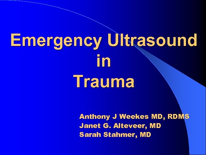 Emergency Ultrasound in Trauma Anthony J Weekes MD, RDMS Janet G. Alteveer, MD Sarah