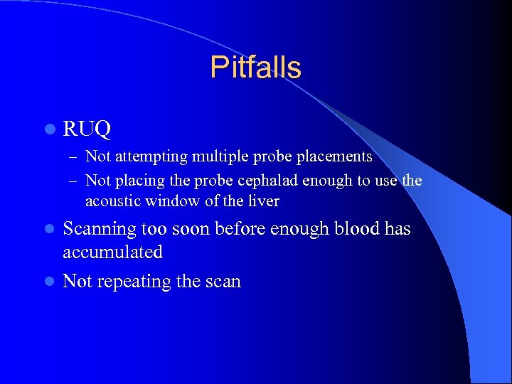 Pitfalls l RUQ – Not attempting multiple probe placements – Not placing the probe