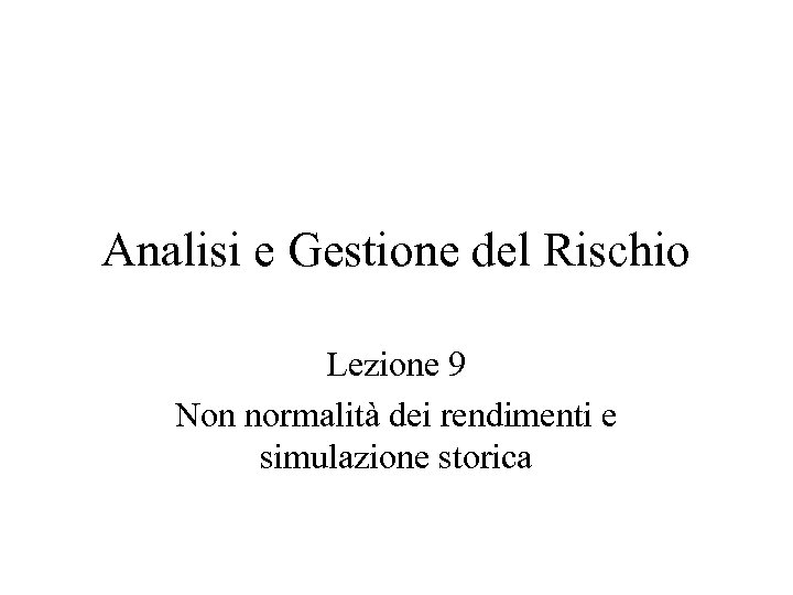 Analisi e Gestione del Rischio Lezione 9 Non normalità dei rendimenti e simulazione storica