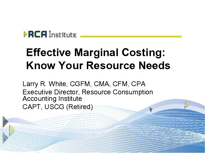 Effective Marginal Costing: Know Your Resource Needs Larry R. White, CGFM, CMA, CFM, CPA