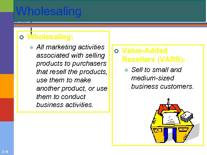 Wholesaling ¢ Wholesaling: l 1 -6 All marketing activities associated with selling products to
