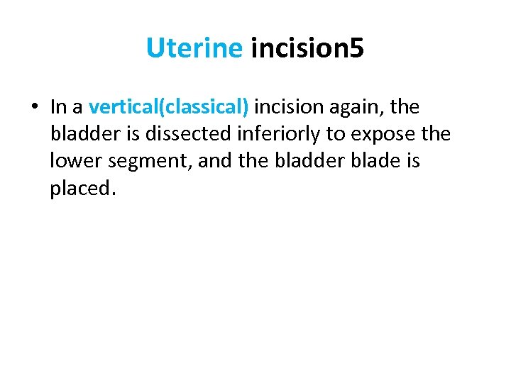 Uterine incision 5 • In a vertical(classical) incision again, the bladder is dissected inferiorly