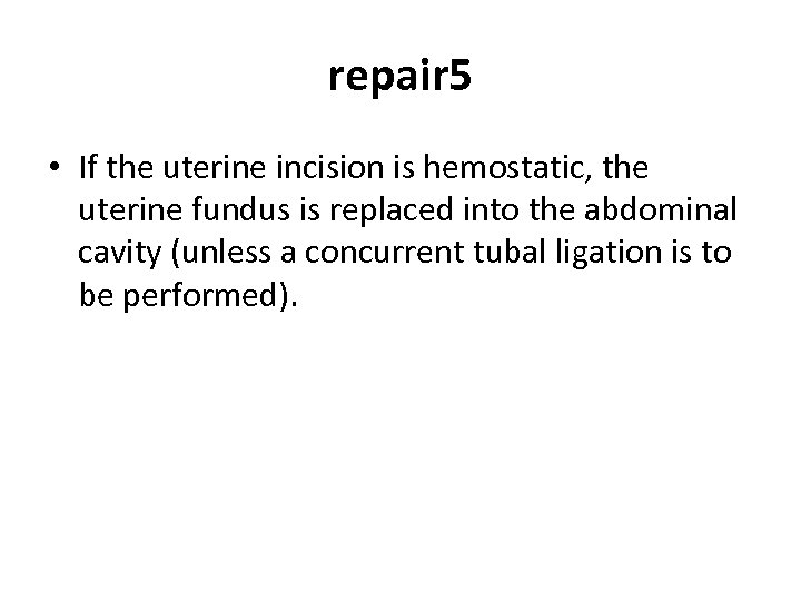 repair 5 • If the uterine incision is hemostatic, the uterine fundus is replaced