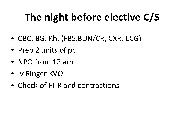 The night before elective C/S • • • CBC, BG, Rh, (FBS, BUN/CR, CXR,