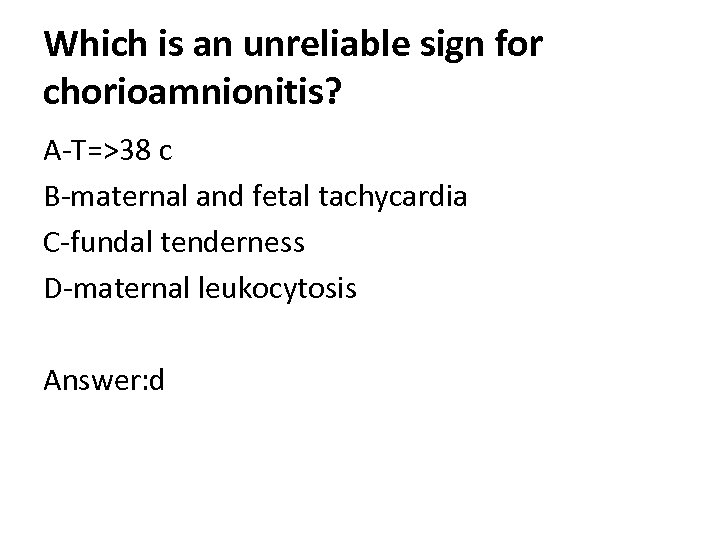 Which is an unreliable sign for chorioamnionitis? A-T=>38 c B-maternal and fetal tachycardia C-fundal