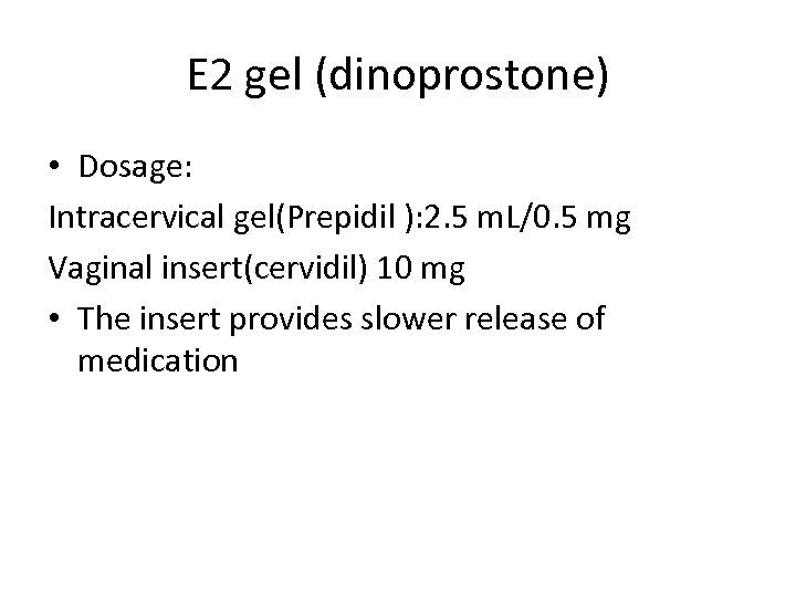 E 2 gel (dinoprostone) • Dosage: Intracervical gel(Prepidil ): 2. 5 m. L/0. 5