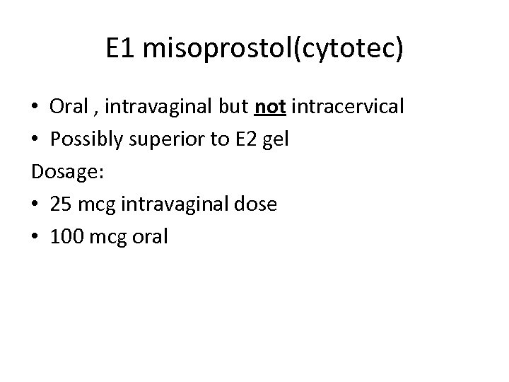 E 1 misoprostol(cytotec) • Oral , intravaginal but not intracervical • Possibly superior to