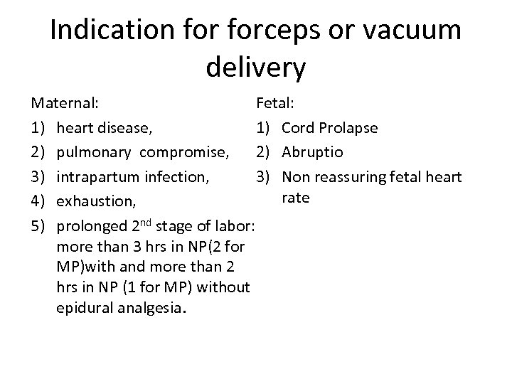 Indication forceps or vacuum delivery Fetal: Maternal: 1) Cord Prolapse 1) heart disease, 2)