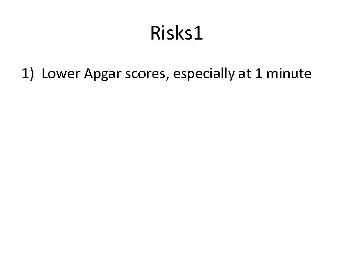 Risks 1 1) Lower Apgar scores, especially at 1 minute 