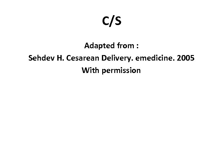 C/S Adapted from : Sehdev H. Cesarean Delivery. emedicine. 2005 With permission 