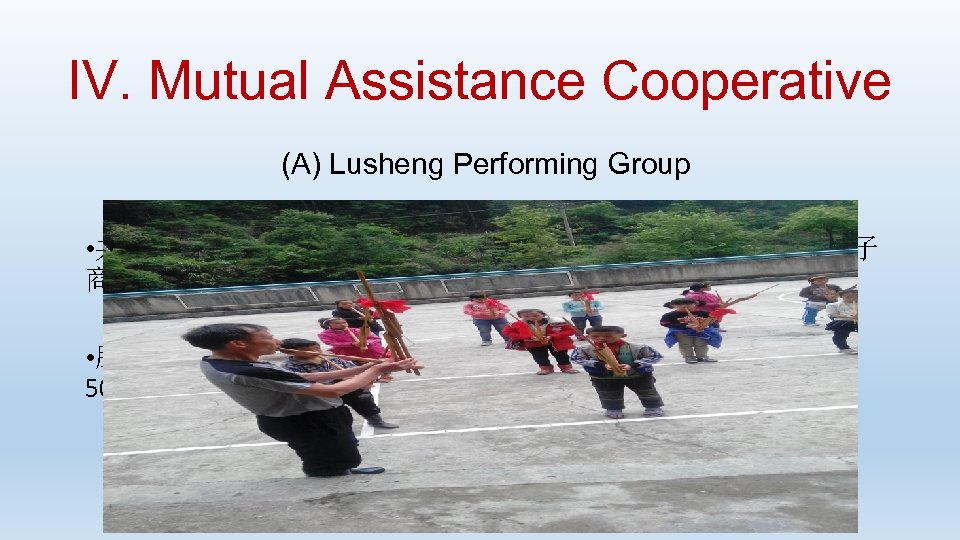 IV. Mutual Assistance Cooperative (A) Lusheng Performing Group • 共济合作社分为芦笙表演组、民族手 艺组、农业经营组和电子 商务组，社员选举村主任杨秀明兼任合作社理事长； • 股权结构为“