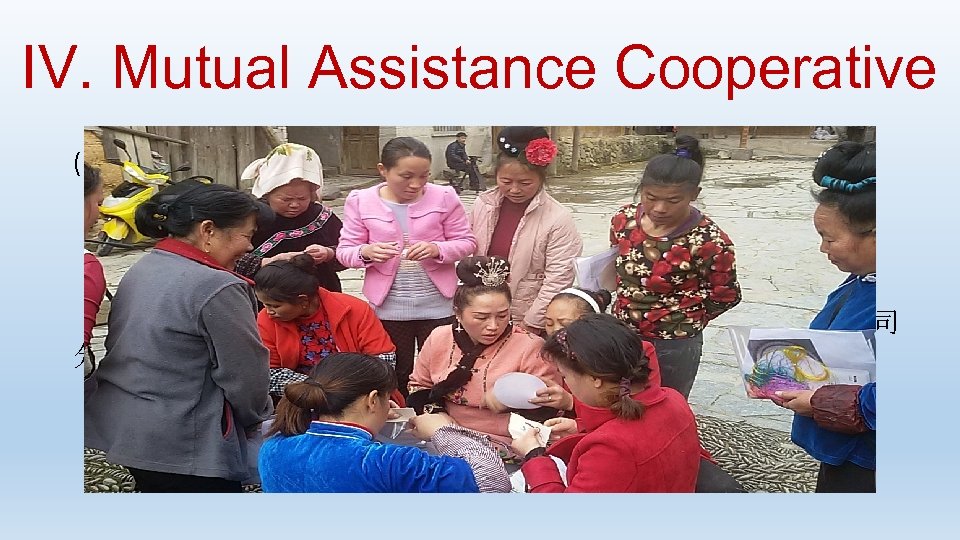 IV. Mutual Assistance Cooperative (B) Ethnic Handicraft Group: ·与阿妮刺绣有限公司合作，开发阿妮·南猛系列产品 ·定期开展培训交流 ·合作社负责提供原料，利润 30%归个人，70%归合作社 · 2016年