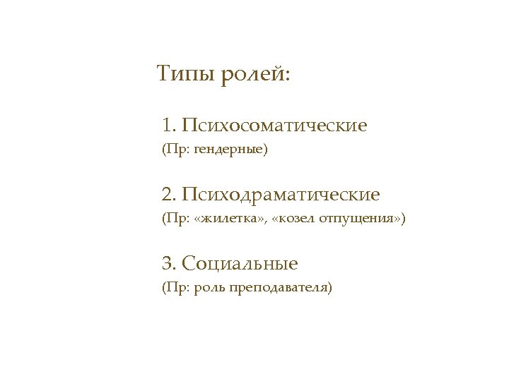 Типы ролей: 1. Психосоматические (Пр: гендерные) 2. Психодраматические (Пр: «жилетка» , «козел отпущения» )