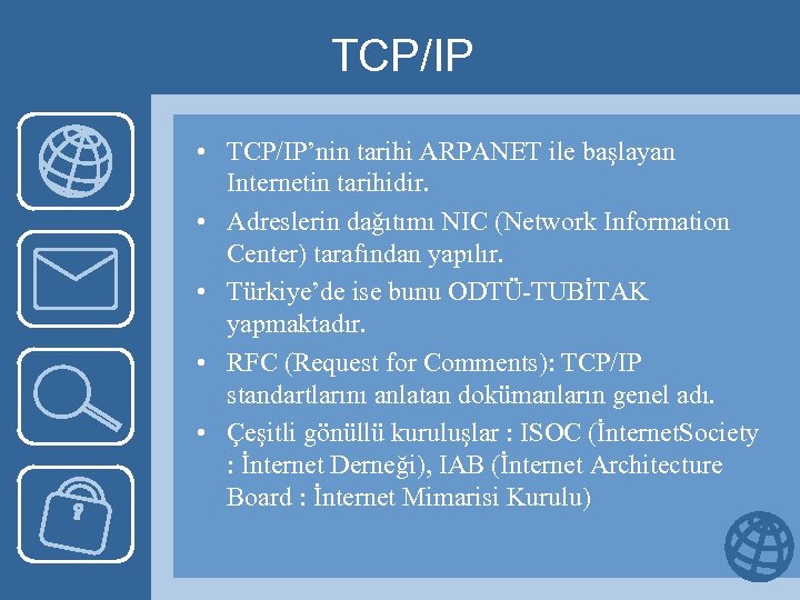 TCP/IP • TCP/IP’nin tarihi ARPANET ile başlayan Internetin tarihidir. • Adreslerin dağıtımı NIC (Network