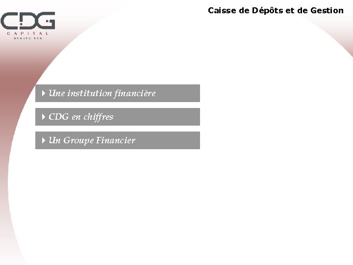 Caisse de Dépôts et de Gestion 4 Une institution financière 4 CDG en chiffres