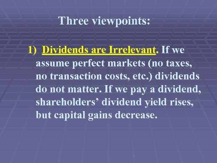 Three viewpoints: 1) Dividends are Irrelevant. If we assume perfect markets (no taxes, no