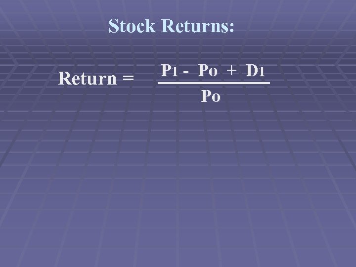 Stock Returns: Return = P 1 - Po + D 1 Po 