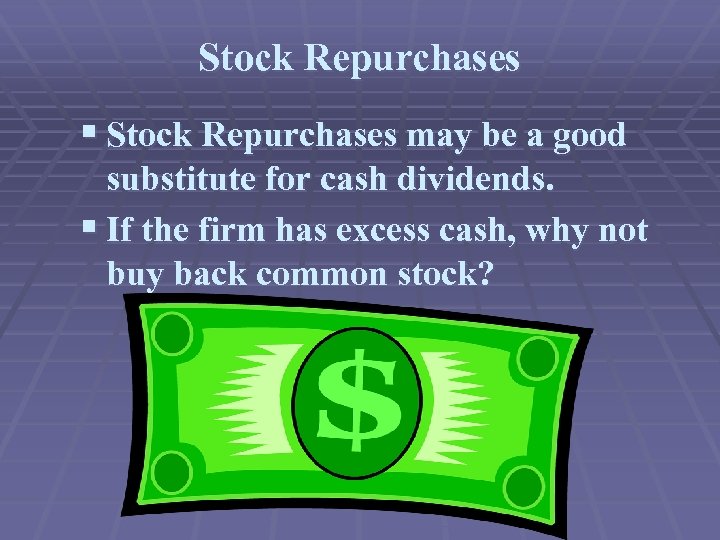 Stock Repurchases § Stock Repurchases may be a good substitute for cash dividends. §