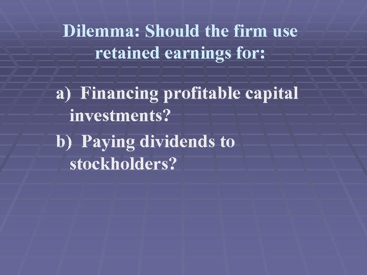 Dilemma: Should the firm use retained earnings for: a) Financing profitable capital investments? b)