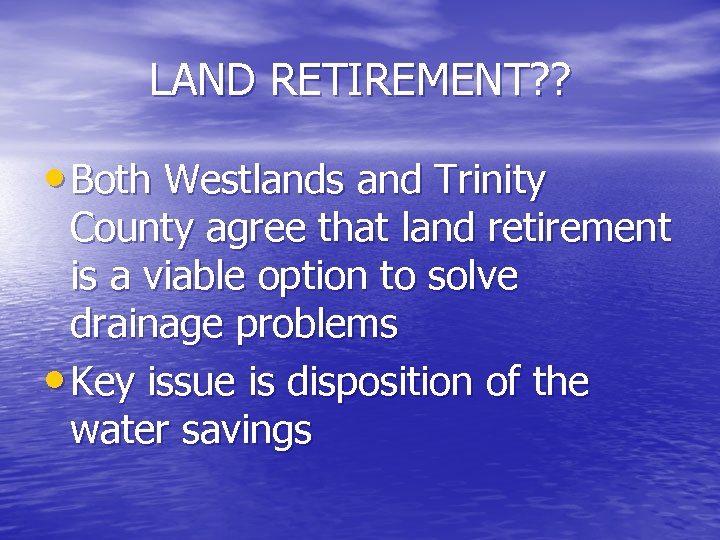 LAND RETIREMENT? ? • Both Westlands and Trinity County agree that land retirement is