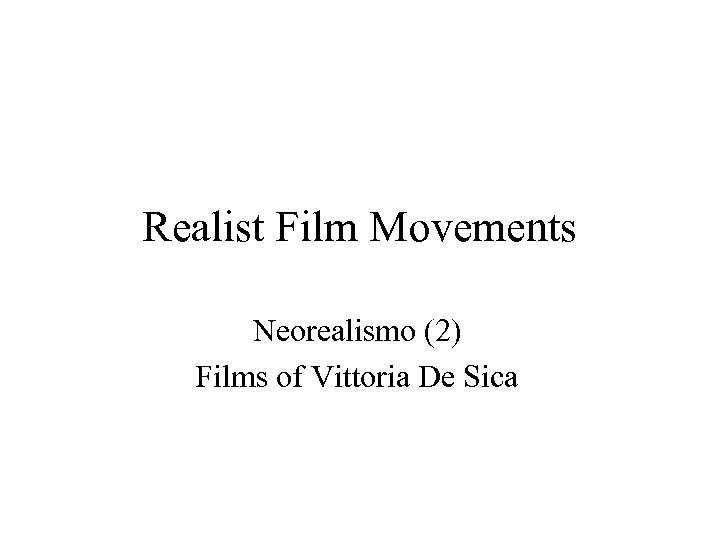 Realist Film Movements Neorealismo (2) Films of Vittoria De Sica 