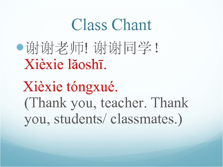 Class Chant 谢谢老师! 谢谢同学！ Xièxie lăoshī. Xièxie tóngxué. (Thank you, teacher. Thank you, students/