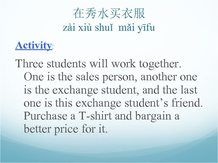 在秀水买衣服 zài xiù shuǐ mǎi yīfu Activity: Three students will work together. One is