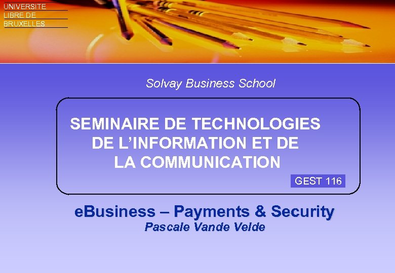 UNIVERSITE LIBRE DE BRUXELLES Solvay Business School SEMINAIRE DE TECHNOLOGIES DE L’INFORMATION ET DE
