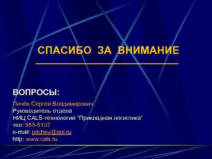 СПАСИБО ЗА ВНИМАНИЕ ВОПРОСЫ: Пичёв Сергей Владимирович Руководитель отдела НИЦ САLS-технологий “Прикладная логистика” тел: