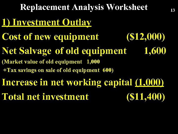 Replacement Analysis Worksheet 1) Investment Outlay Cost of new equipment ($12, 000) Net Salvage