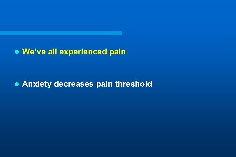 l We’ve all experienced pain l Anxiety decreases pain threshold 