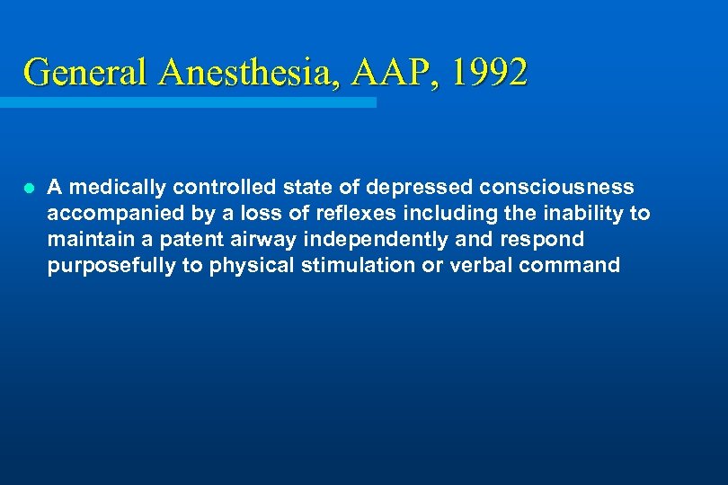 General Anesthesia, AAP, 1992 l A medically controlled state of depressed consciousness accompanied by