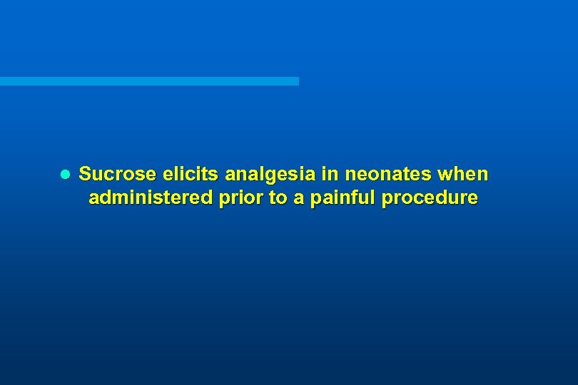 l Sucrose elicits analgesia in neonates when administered prior to a painful procedure 