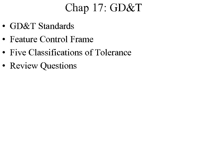 Chap 17: GD&T • • GD&T Standards Feature Control Frame Five Classifications of Tolerance